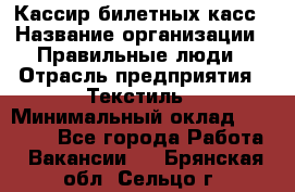 Кассир билетных касс › Название организации ­ Правильные люди › Отрасль предприятия ­ Текстиль › Минимальный оклад ­ 25 000 - Все города Работа » Вакансии   . Брянская обл.,Сельцо г.